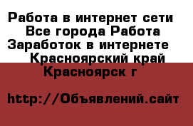 Работа в интернет сети. - Все города Работа » Заработок в интернете   . Красноярский край,Красноярск г.